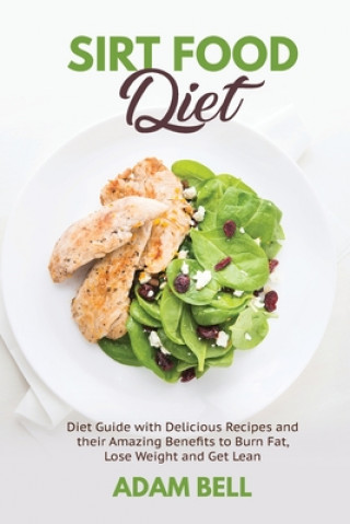 Könyv Sirt Food Diet: Diet Guide with Delicious Recipes and their Amazing Benefits to Burn Fat, Lose Weight and Get Lean Adam Bell