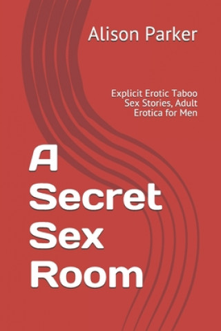 Livre A Secret Sex Room: Explicit Erotic Taboo Sex Stories, Adult Erotica for Men Alison Parker