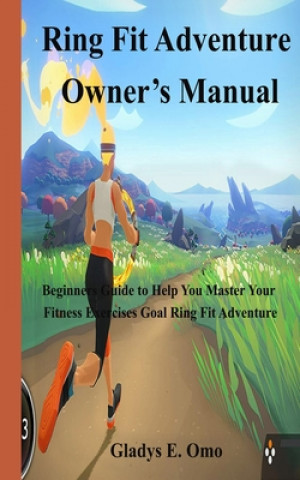 Kniha Ring Fit Adventure Owner's Manual: Beginner's Guide to Help You Master Your Fitness Exercise Goal Ring Fit Adventure Gladys E. Omo