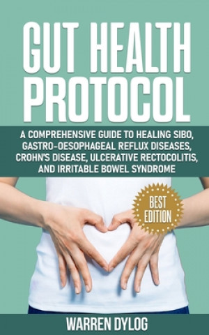 Könyv Gut Health Protocol: A Comprehensive Guide to Healing Sibo, Gastro-Oesophageal Reflux Diseases, Crohn's Disease, Ulcerative Rectocolitis, a Warren Dylog