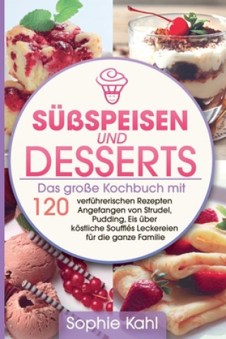 Könyv Süßspeisen und Desserts: Das große Kochbuch mit 120 verführerischen Rezepten Angefangen von Strudel, Pudding, Eis über köstliche Soufflés Lecke Sophie Kahl