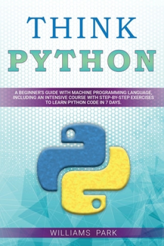 Book Think Python: A Beginner's Guide with Machine Programming Language, Including an Intensive Course with Step-By-Step Exercises to Lea Williams Park