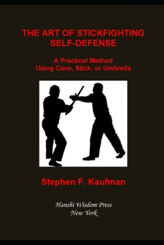 Kniha The Art of Stick Fighting Self-Defense: A Practical Method Using Cane, Stick, or Umbrella Stephen F. Kaufman