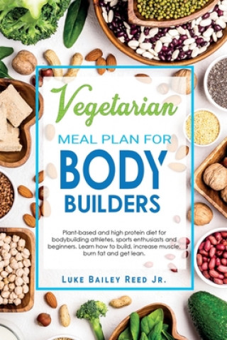 Kniha Vegetarian Meal Plan for Bodybuilders: Plant-Based and High Protein Diet for Bodybuilding Athletes, Sports Enthusiasts and Beginners. Learn how to Bui Luke Bailey Reed Jr