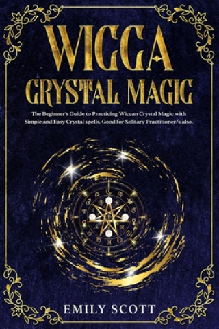 Kniha Wicca Crystal Magic: The Beginner's Guide to learn Easy and Simple Spells. Discover the difference between Crystals, Stones and Rocks and H Emily Scott