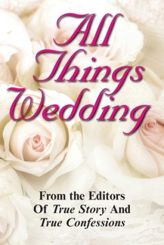 Knjiga All Things Wedding Editors of True Story and True Confessio