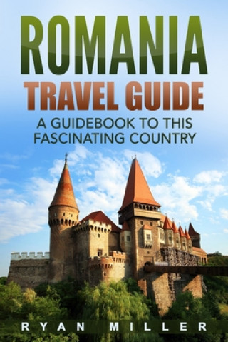 Book Romania Travel Guide: A Guidebook to this Fascinating Country Ryan Miller