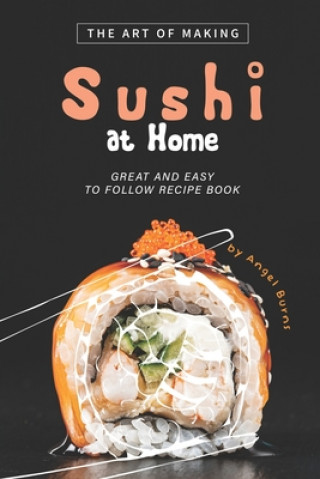 Buch The Art of Making Sushi at Home: Great and Easy to Follow Recipe Book Angel Burns