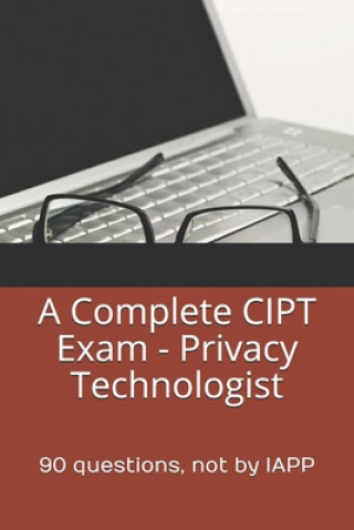 Kniha A Complete CIPT Exam - Privacy Technologist: 90 questions, not by IAPP Privacy Law Practice Exams