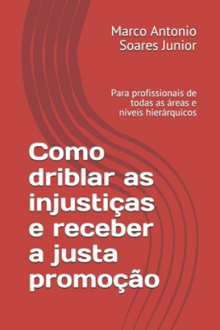 Książka Como driblar as injustiças e receber a justa promoç?o: Para profissionais de todas as áreas e níveis hierárquicos Marco Antonio Soares Junior