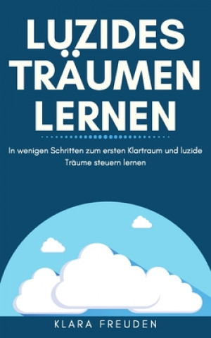 Könyv Luzides Träumen Lernen: In wenigen Schritten zum ersten Klartraum und luzide Träume steuern lernen Klara Freuden