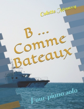 Carte B ... Comme Bateaux: Pour piano solo Colette Mourey