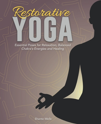 Könyv Restorative Yoga: Essential Poses for Relaxation, Balanced Chakra's Energies and Healing Shante Wells
