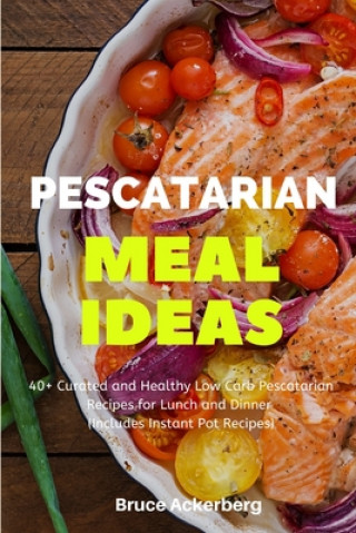 Książka Pescatarian Meal Ideas: 40+ Curated and Healthy Low Carb Pescatarian Recipes for Lunch and Dinner (Includes Instant Pot Recipes) Bruce Ackerberg