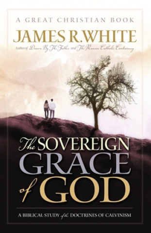 Carte The Sovereign Grace of God: A Biblical Study of the Doctrines of Calvinism James R. White