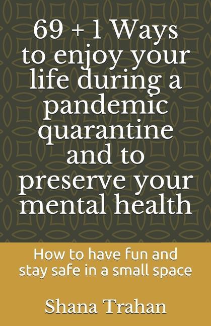 Kniha 69 + 1 Ways to enjoy your life during a pandemic quarantine and to preserve your mental health: How to have fun and stay safe in a small space Shana Trahan