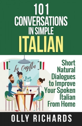 Kniha 101 Conversations in Simple Italian: Short Natural Dialogues to Boost Your Confidence & Improve Your Spoken Italian Olly Richards
