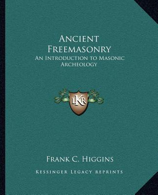 Kniha Ancient Freemasonry: An Introduction to Masonic Archeology Frank C. Higgins