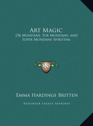 Kniha Art Magic: Or Mundane, Sub Mundane, and Super Mundane Spiritism Emma Hardinge Britten