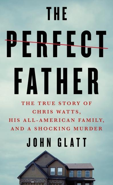 Könyv The Perfect Father: The True Story of Chris Watts, His All-American Family, and a Shocking Murder 