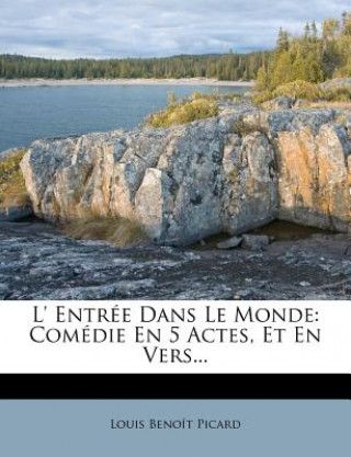Kniha L' Entree Dans Le Monde: Comedie En 5 Actes, Et En Vers... Louis Benoit Picard