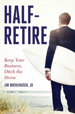 Knjiga Half-Retire: Keep Your Business, Ditch the Stress Jim Muehlhausen Jd