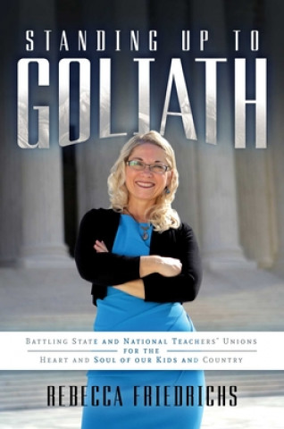 Kniha Standing Up to Goliath: Battling State and National Teachers' Unions for the Heart and Soul of Our Kids and Country Rebecca Friedrichs