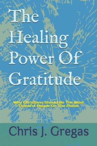 Boek The Healing Power Of Gratitude: Why Christians Should Be The Most Thankful People On The Planet Chris J. Gregas