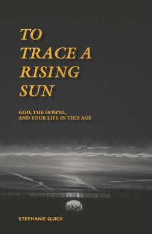 Könyv To Trace a Rising Sun: God, the Gospel, and Your Life in this Age Stephanie Quick