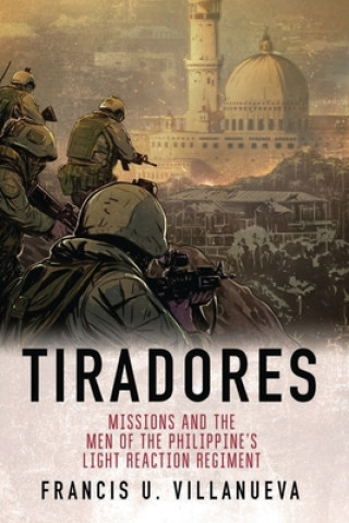 Carte Tiradores: Missions and the Men of the Philippine's Light Reaction Regiment Francis U. Villanueva