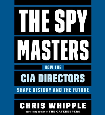 Audio The Spymasters: How the Cia's Directors Shape History and Guard the Future Chris Whipple