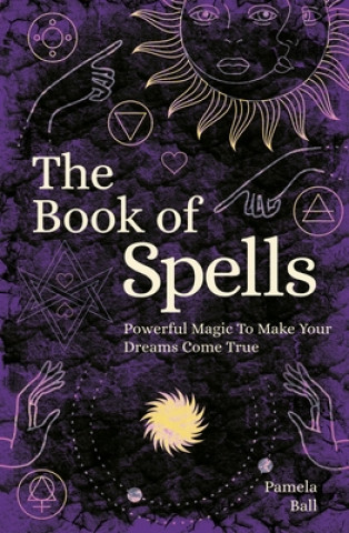 Carte The Book of Spells: Powerful Magic to Make Your Dreams Come True Pamela Ball
