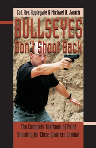 Книга Bullseyes Don't Shoot Back: The Complete Textbook of Point Shooting for Close Quarters Combat Rex Applegate