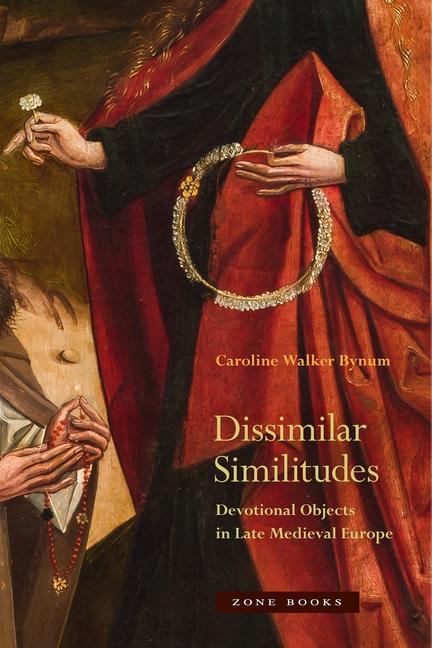 Könyv Dissimilar Similitudes - Devotional Objects in Late Medieval Europe Caroline Bynum