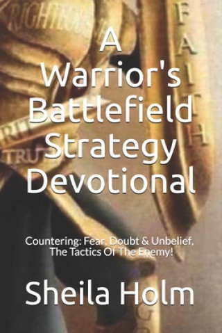 Kniha A Warrior's Battlefield Strategy Devotional: Countering Fear, Doubt and Unbelief, The Tactics Of The Enemy Sheila Holm