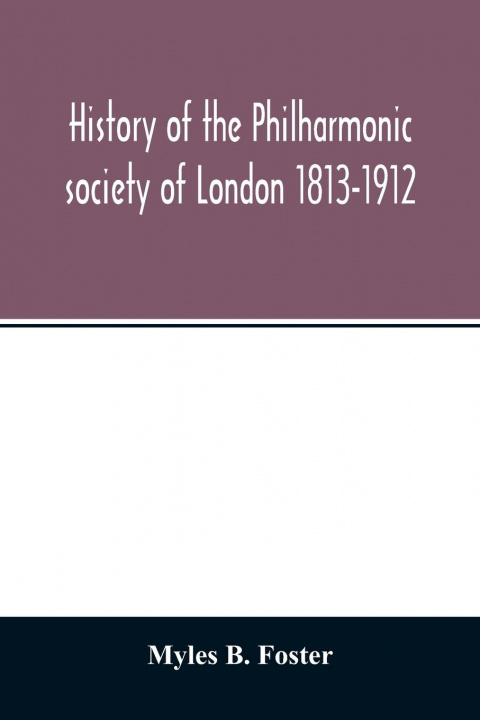 Carte History of the Philharmonic society of London 1813-1912. A record of a hundred years' work in the cause of music 