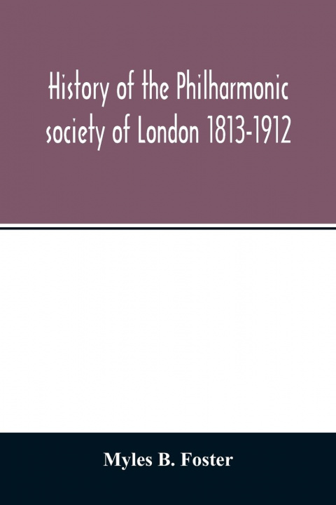 Book History of the Philharmonic society of London 1813-1912. A record of a hundred years' work in the cause of music 