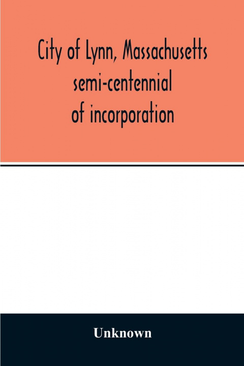 Könyv City of Lynn, Massachusetts semi-centennial of incorporation. Events and exercises of the 50th anniversity celebration held May 13th, 14th and 15th, 1 