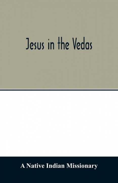 Könyv Jesus in the Vedas; or, The testimony of Hindu scriptures in corroboration of the rudiments of Christian doctrine 