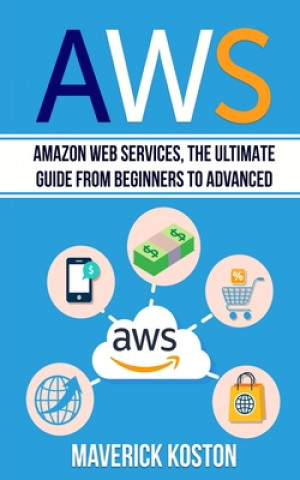 Carte Aws: Amazon Web Services, the Ultimate Guide for Beginners to Advanced Maverick Koston