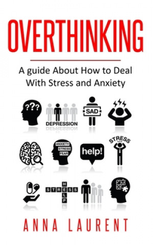 Könyv Overthinking: A guide About How to Deal With Stress and Anxiety Anna Laurent