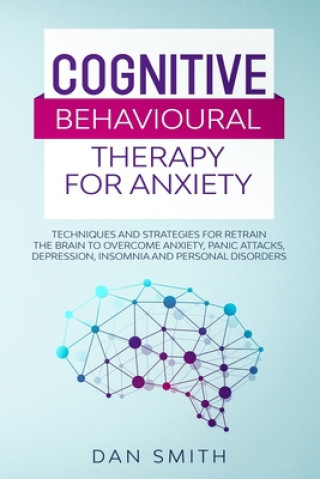 Βιβλίο Cognitive Behavioural Therapy for Anxiety: techniques and strategies for retrain the brain to overcome anxiety, panic attacks, depression, insomnia an Dan Smith