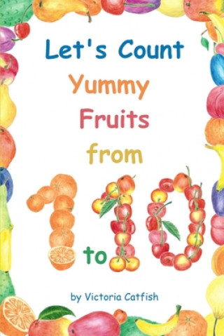 Kniha Let's Count Yummy Fruits from 1 to 10: Brilliant pictures will make the learning of numbers a joy. Counting book for toddlers ages 1-3. Victoria Catfish