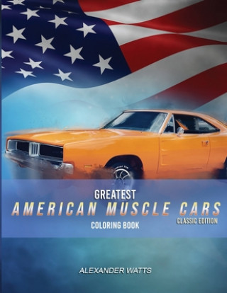Könyv Greatest American Muscle Car Coloring Book - Classic Edition: Muscle cars coloring book for adults and kids - hours of coloring fun! Alexander Watts