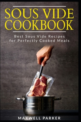 Könyv Sous Vide Cookbook: Best Sous Vide Recipes for Perfectly Cooked Meals Maxwell Parker