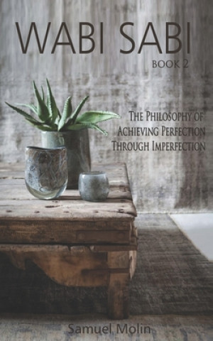 Knjiga Wabi Sabi: The Philosophy of Achieving Perfection Through Imperfection Samuel Molin