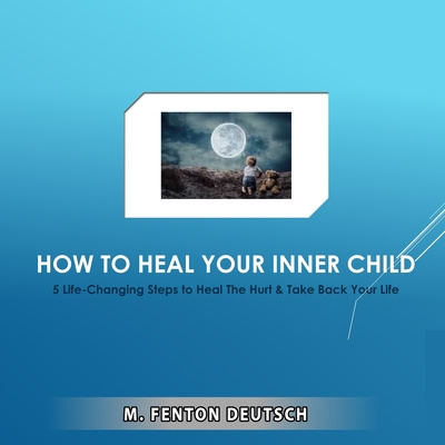 Kniha How to Heal Your Inner Child: 5 Life-Changing Steps to Heal The Hurt & Take Back Your Life Mitchell F. Deutsch