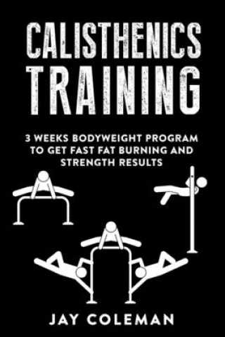 Książka Calisthenics Training: 3 weeks Bodyweight Program to get Fast Fat Burning and Strength results Jay Coleman