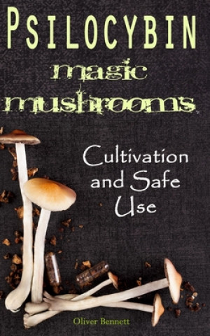 Knjiga Psilocybin MAGIC MUSHROOMS: Cultivation and Safe Use Oliver Bennett