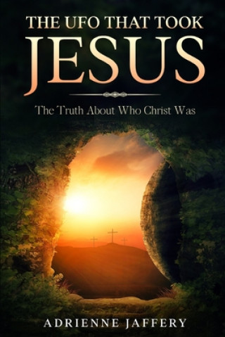 Buch The UFO That Took Jesus: The Truth About Who Christ Was Adrienne Jaffery